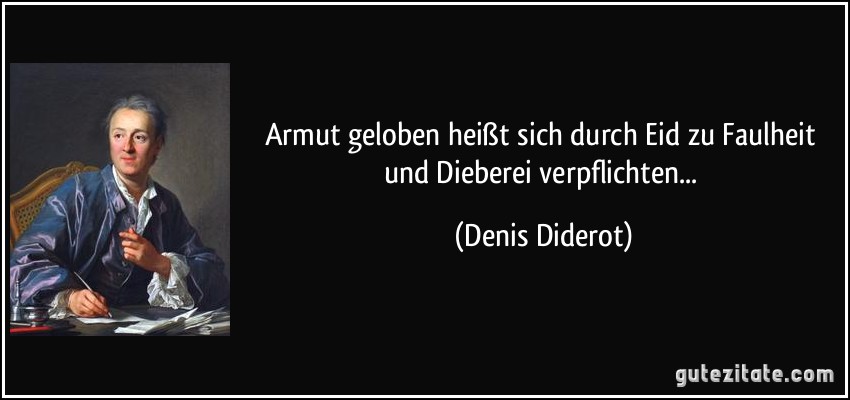 Armut geloben heißt sich durch Eid zu Faulheit und Dieberei verpflichten... (Denis Diderot)