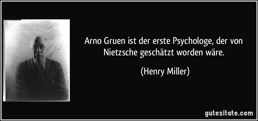 Arno Gruen ist der erste Psychologe, der von Nietzsche geschätzt worden wäre. (Henry Miller)