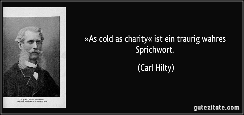 »As cold as charity« ist ein traurig wahres Sprichwort. (Carl Hilty)