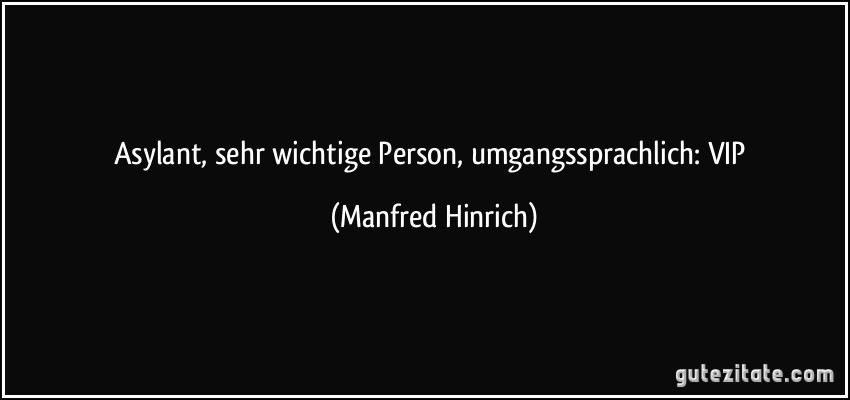 Asylant, sehr wichtige Person, umgangssprachlich: VIP (Manfred Hinrich)