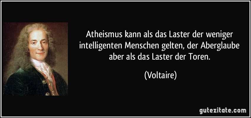 Atheismus kann als das Laster der weniger intelligenten Menschen gelten, der Aberglaube aber als das Laster der Toren. (Voltaire)