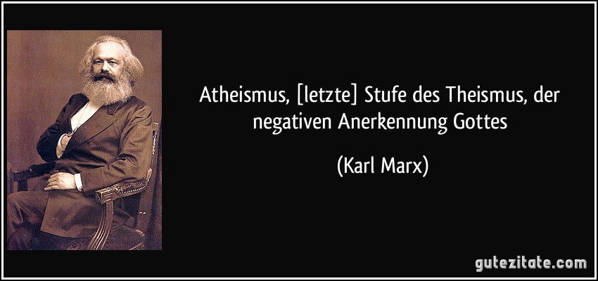 Atheismus, [letzte] Stufe des Theismus, der negativen Anerkennung Gottes (Karl Marx)