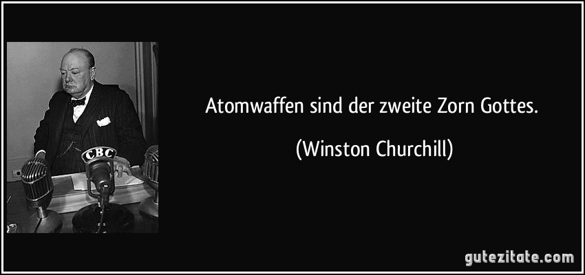 Atomwaffen sind der zweite Zorn Gottes. (Winston Churchill)