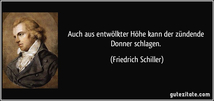 Auch aus entwölkter Höhe kann der zündende Donner schlagen. (Friedrich Schiller)