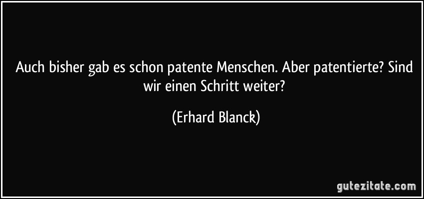 Auch bisher gab es schon patente Menschen. Aber patentierte? Sind wir einen Schritt weiter? (Erhard Blanck)