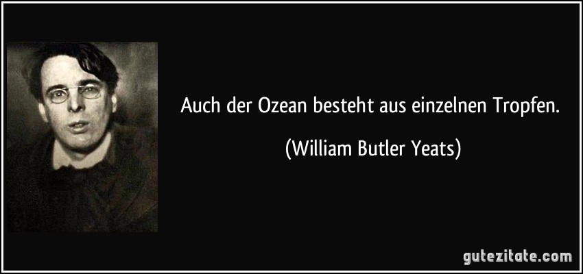 Auch der Ozean besteht aus einzelnen Tropfen. (William Butler Yeats)