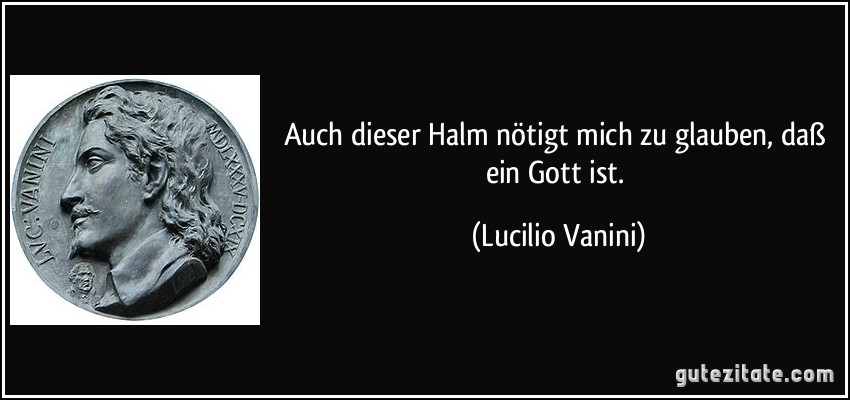 Auch dieser Halm nötigt mich zu glauben, daß ein Gott ist. (Lucilio Vanini)