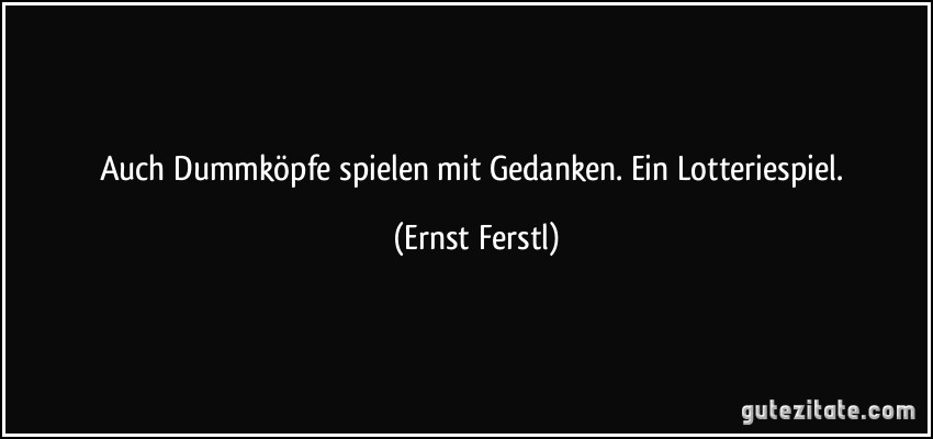 Auch Dummköpfe spielen mit Gedanken. Ein Lotteriespiel. (Ernst Ferstl)