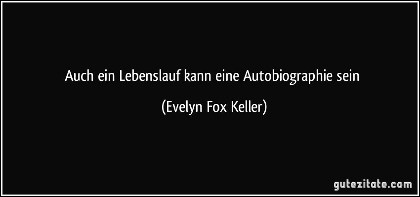Auch ein Lebenslauf kann eine Autobiographie sein (Evelyn Fox Keller)