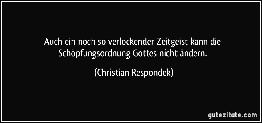 Auch ein noch so verlockender Zeitgeist kann die Schöpfungsordnung Gottes nicht ändern. (Christian Respondek)