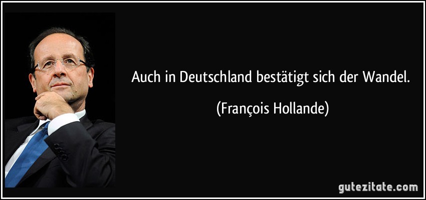 Auch in Deutschland bestätigt sich der Wandel. (François Hollande)