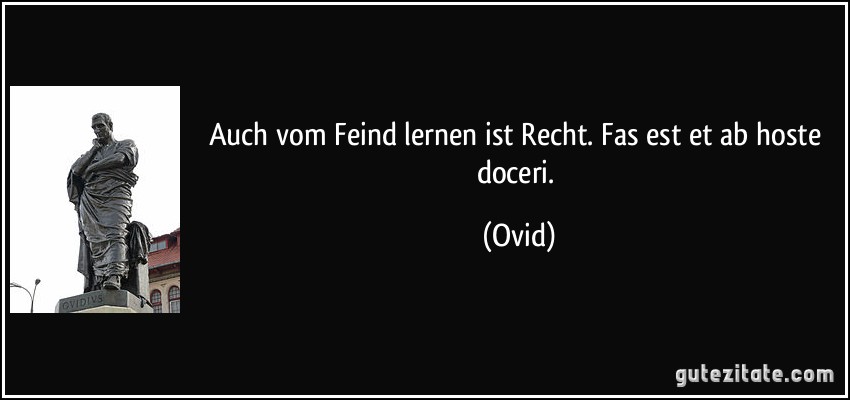 Auch vom Feind lernen ist Recht. Fas est et ab hoste doceri. (Ovid)