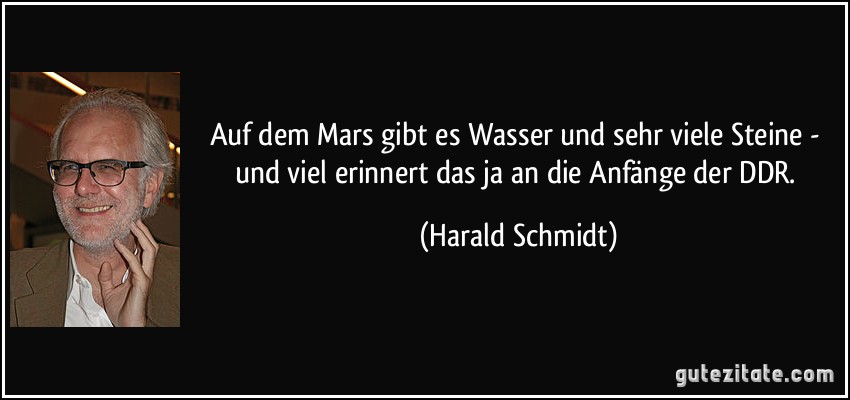 Auf dem Mars gibt es Wasser und sehr viele Steine - und viel erinnert das ja an die Anfänge der DDR. (Harald Schmidt)