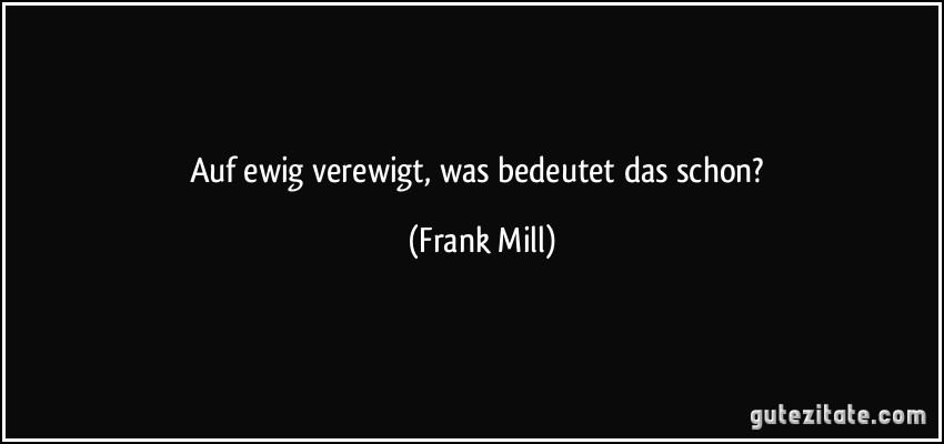 Auf ewig verewigt, was bedeutet das schon? (Frank Mill)