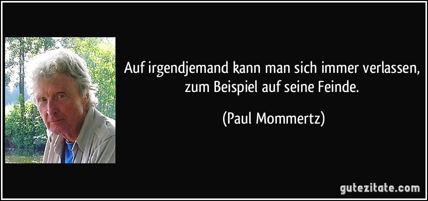 Auf irgendjemand kann man sich immer verlassen, zum Beispiel auf seine Feinde. (Paul Mommertz)