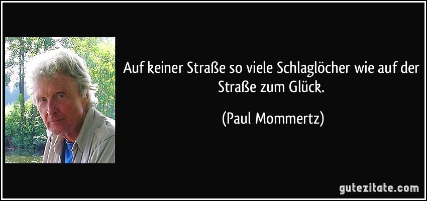 Auf keiner Straße so viele Schlaglöcher wie auf der Straße zum Glück. (Paul Mommertz)