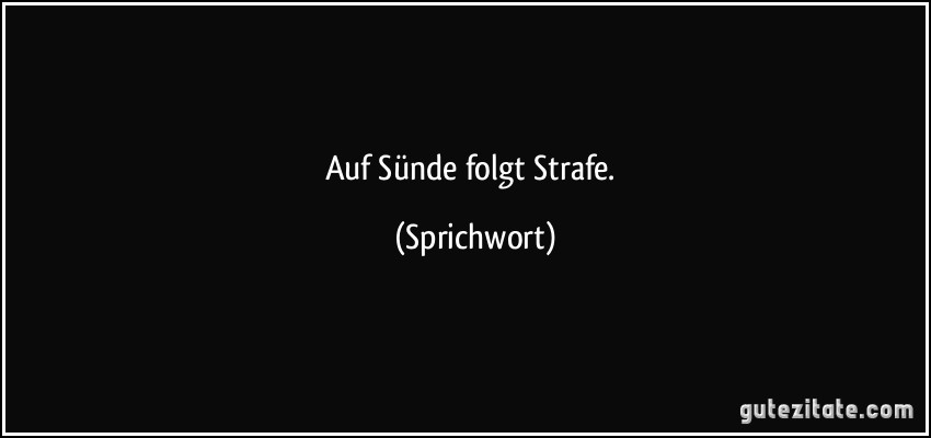 Auf Sünde folgt Strafe. (Sprichwort)