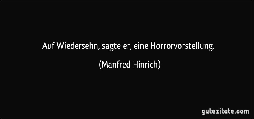 Auf Wiedersehn, sagte er, eine Horrorvorstellung. (Manfred Hinrich)