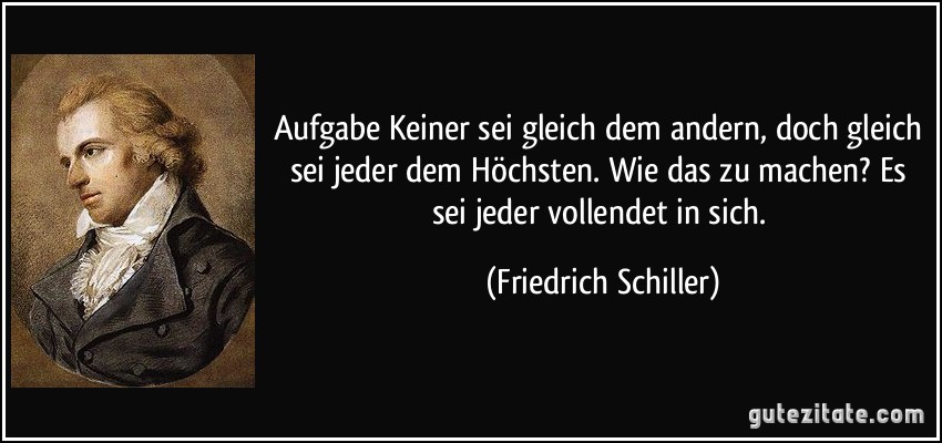 Aufgabe Keiner sei gleich dem andern, doch gleich sei jeder dem Höchsten. Wie das zu machen? Es sei jeder vollendet in sich. (Friedrich Schiller)