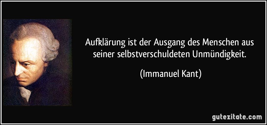 Aufklärung ist der Ausgang des Menschen aus seiner selbstverschuldeten Unmündigkeit. (Immanuel Kant)