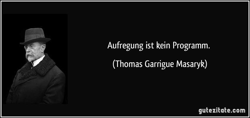 Aufregung ist kein Programm. (Thomas Garrigue Masaryk)