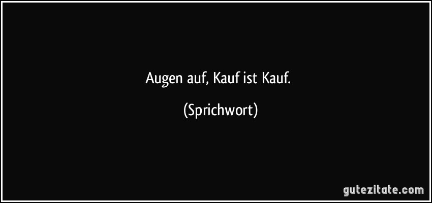 Augen auf, Kauf ist Kauf. (Sprichwort)