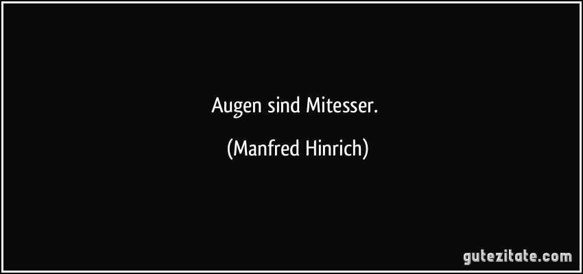 Augen sind Mitesser. (Manfred Hinrich)