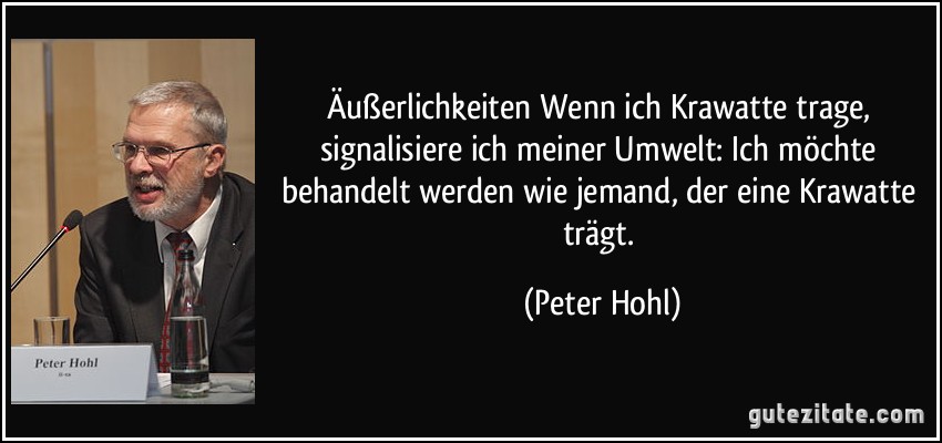 Äußerlichkeiten Wenn ich Krawatte trage, signalisiere ich meiner Umwelt: Ich möchte behandelt werden wie jemand, der eine Krawatte trägt. (Peter Hohl)