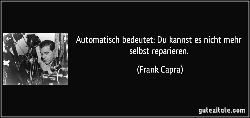 Automatisch bedeutet: Du kannst es nicht mehr selbst reparieren. (Frank Capra)