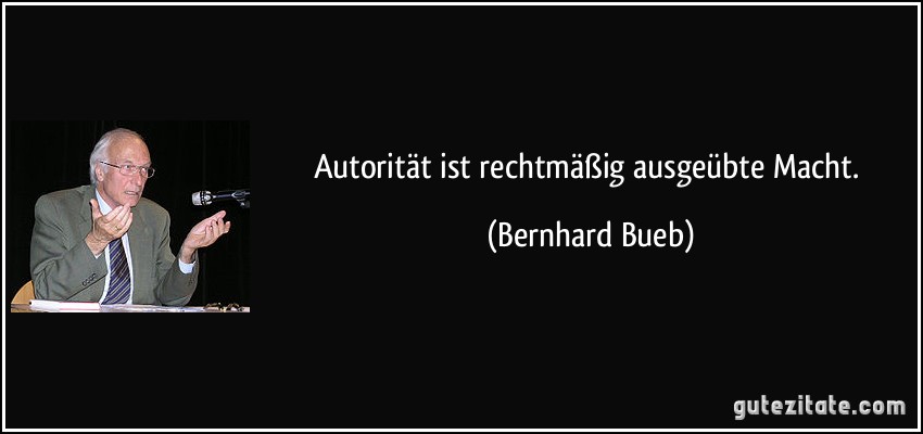 Autorität ist rechtmäßig ausgeübte Macht. (Bernhard Bueb)