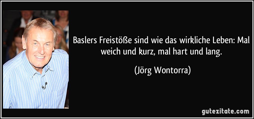 Baslers Freistöße sind wie das wirkliche Leben: Mal weich und kurz, mal hart und lang. (Jörg Wontorra)