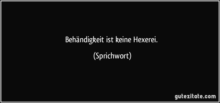 Behändigkeit ist keine Hexerei. (Sprichwort)