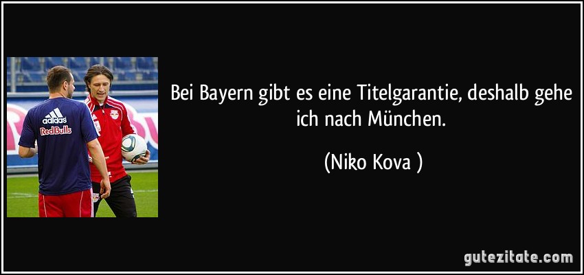 Bei Bayern gibt es eine Titelgarantie, deshalb gehe ich nach München. (Niko Kovač)