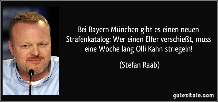 Bei Bayern München gibt es einen neuen Strafenkatalog: Wer einen Elfer verschießt, muss eine Woche lang Olli Kahn striegeln! (Stefan Raab)