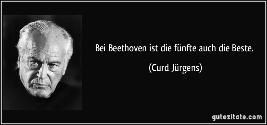 Bei Beethoven ist die fünfte auch die Beste. (Curd Jürgens)