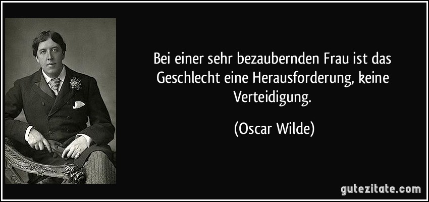 Bei einer sehr bezaubernden Frau ist das Geschlecht eine Herausforderung, keine Verteidigung. (Oscar Wilde)