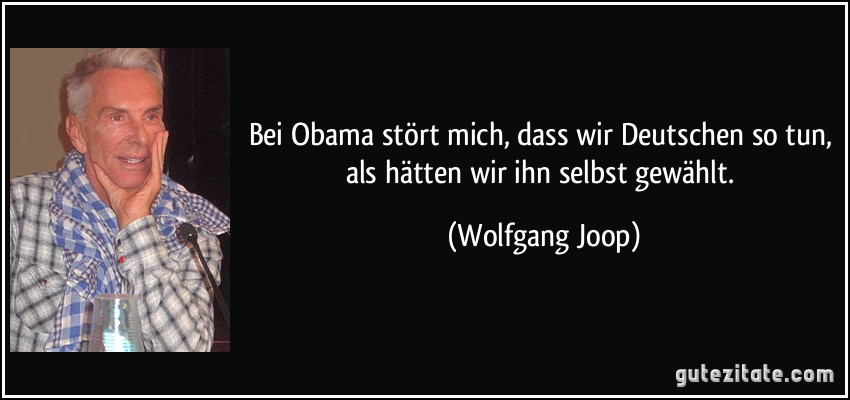 Bei Obama stört mich, dass wir Deutschen so tun, als hätten wir ihn selbst gewählt. (Wolfgang Joop)