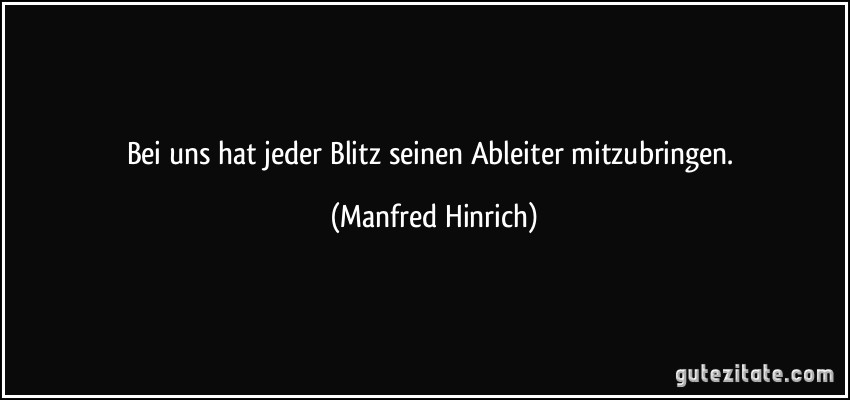 Bei uns hat jeder Blitz seinen Ableiter mitzubringen. (Manfred Hinrich)