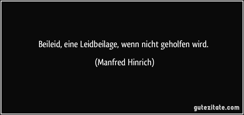 Beileid, eine Leidbeilage, wenn nicht geholfen wird. (Manfred Hinrich)