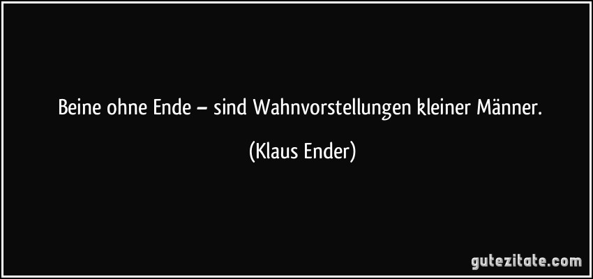 Beine ohne Ende – sind Wahnvorstellungen kleiner Männer. (Klaus Ender)