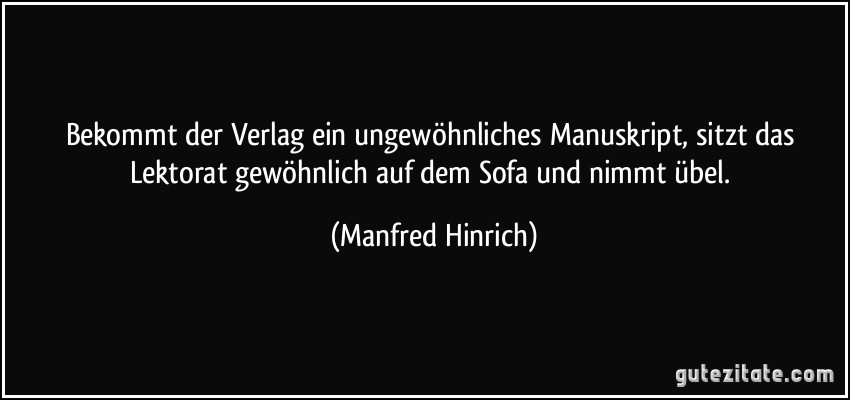 Bekommt der Verlag ein ungewöhnliches Manuskript, sitzt das Lektorat gewöhnlich auf dem Sofa und nimmt übel. (Manfred Hinrich)