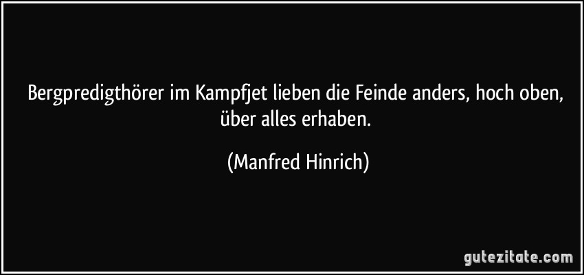 Bergpredigthörer im Kampfjet lieben die Feinde anders, hoch oben, über alles erhaben. (Manfred Hinrich)