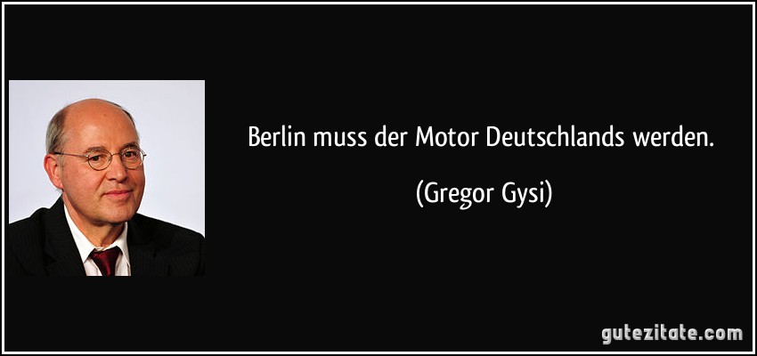 Berlin muss der Motor Deutschlands werden. (Gregor Gysi)