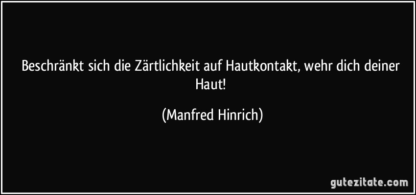 Beschränkt sich die Zärtlichkeit auf Hautkontakt, wehr dich deiner Haut! (Manfred Hinrich)