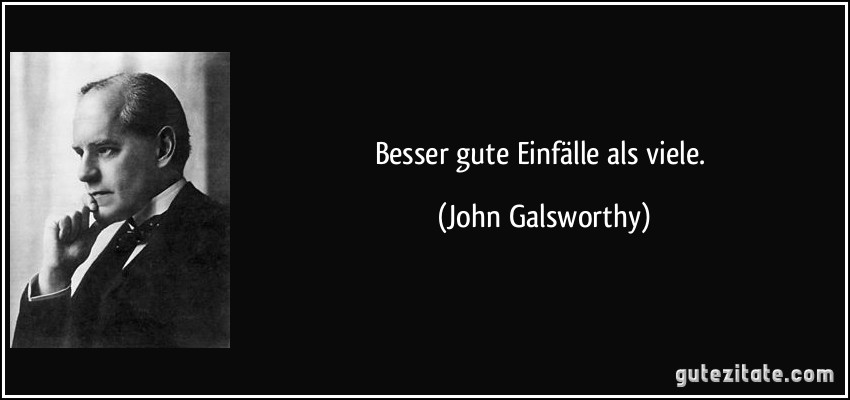 Besser gute Einfälle als viele. (John Galsworthy)