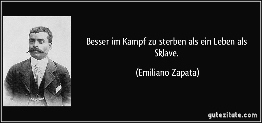 Besser im Kampf zu sterben als ein Leben als Sklave. (Emiliano Zapata)