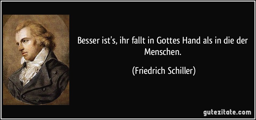 Besser ist's, ihr fallt in Gottes Hand als in die der Menschen. (Friedrich Schiller)