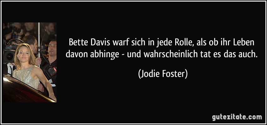 Bette Davis warf sich in jede Rolle, als ob ihr Leben davon abhinge - und wahrscheinlich tat es das auch. (Jodie Foster)