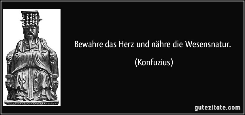 Bewahre das Herz und nähre die Wesensnatur. (Konfuzius)