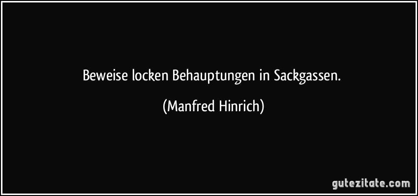 Beweise locken Behauptungen in Sackgassen. (Manfred Hinrich)